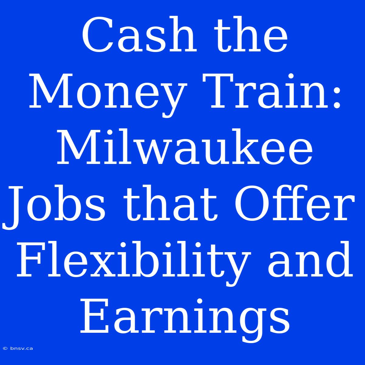 Cash The Money Train: Milwaukee Jobs That Offer Flexibility And Earnings