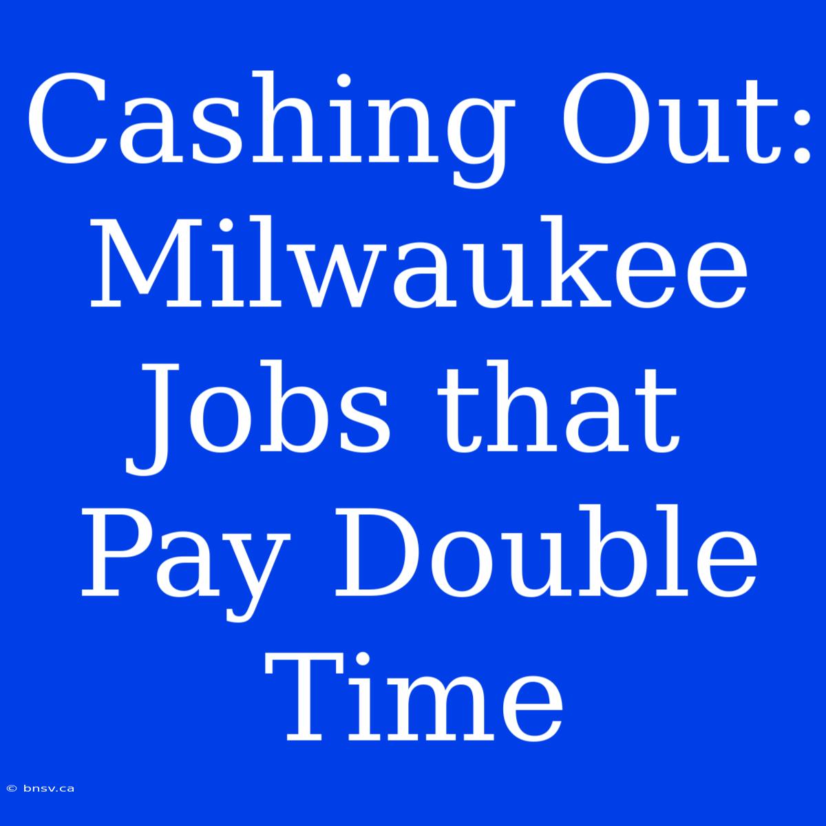 Cashing Out: Milwaukee Jobs That Pay Double Time