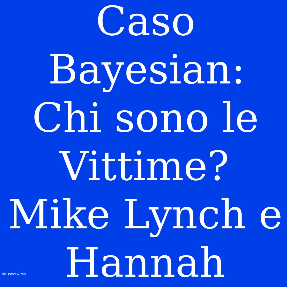 Caso Bayesian: Chi Sono Le Vittime? Mike Lynch E Hannah