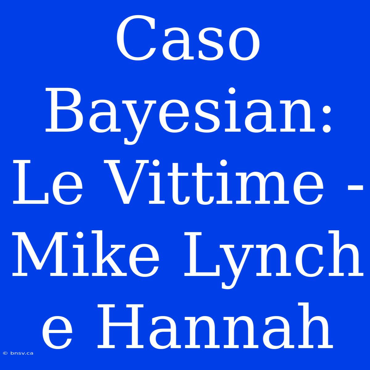 Caso Bayesian: Le Vittime - Mike Lynch E Hannah