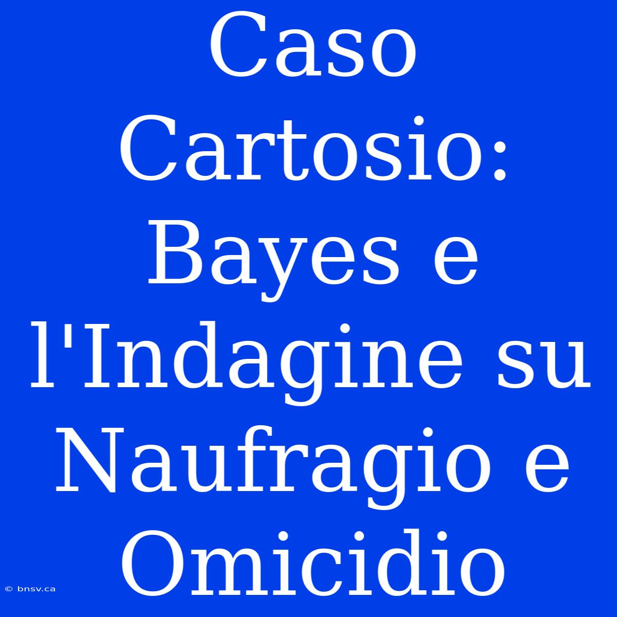 Caso Cartosio: Bayes E L'Indagine Su Naufragio E Omicidio