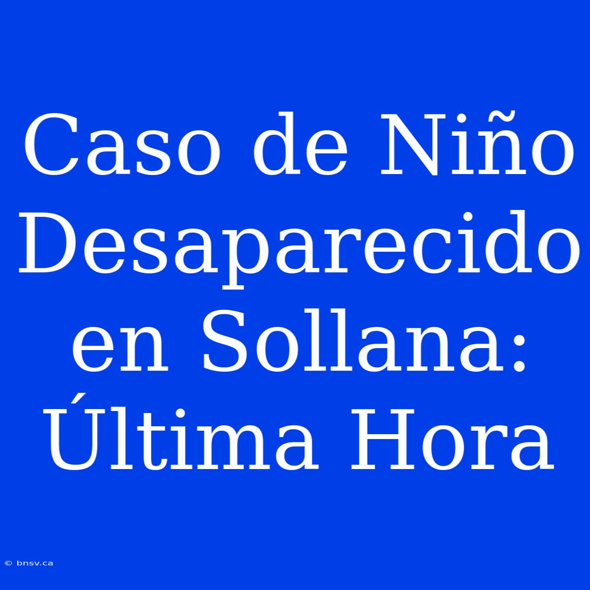 Caso De Niño Desaparecido En Sollana: Última Hora