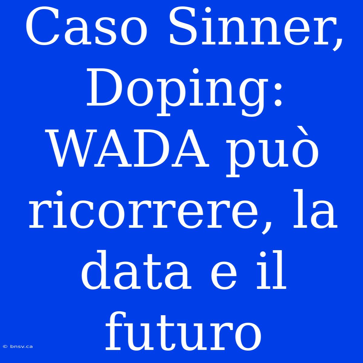 Caso Sinner, Doping: WADA Può Ricorrere, La Data E Il Futuro