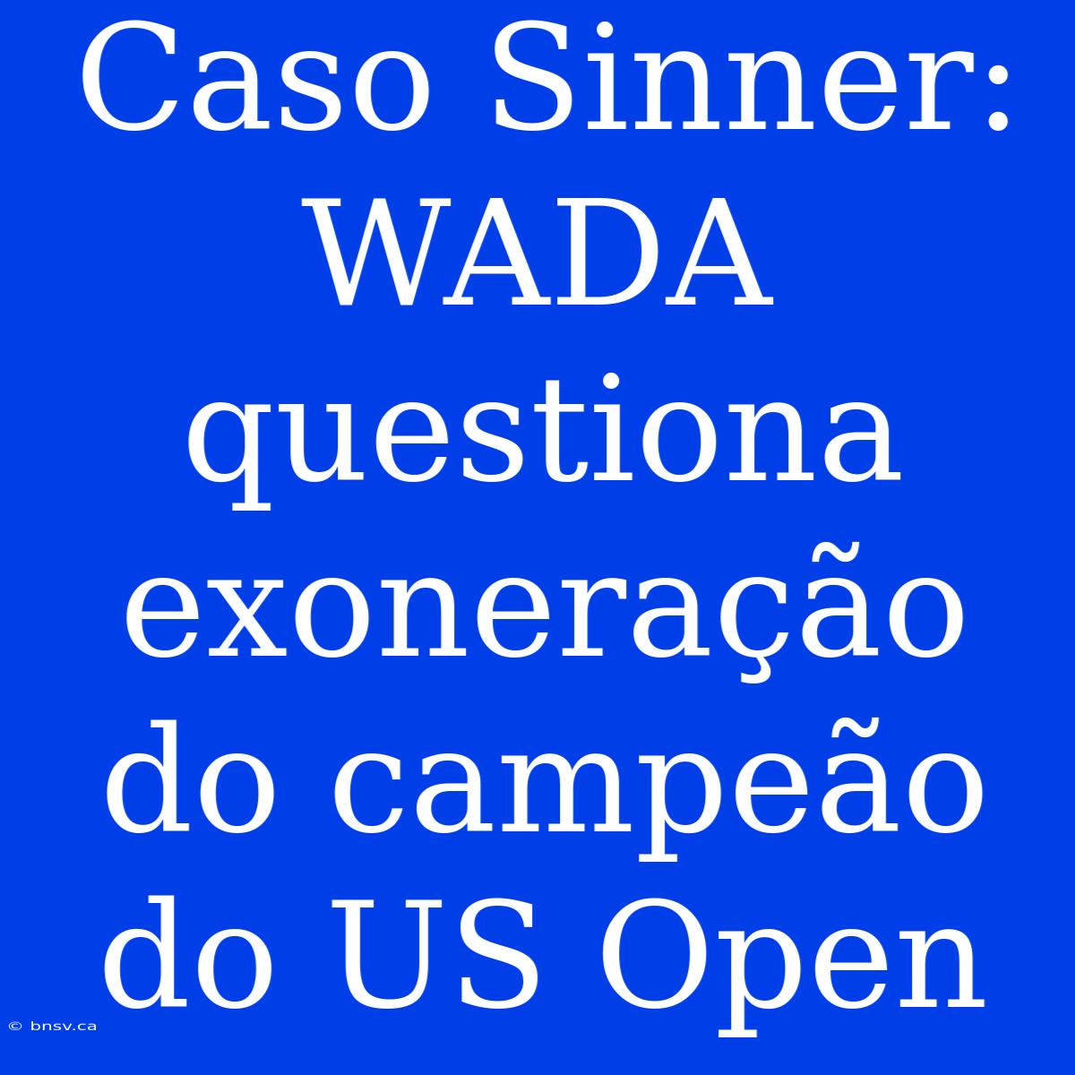 Caso Sinner: WADA Questiona Exoneração Do Campeão Do US Open