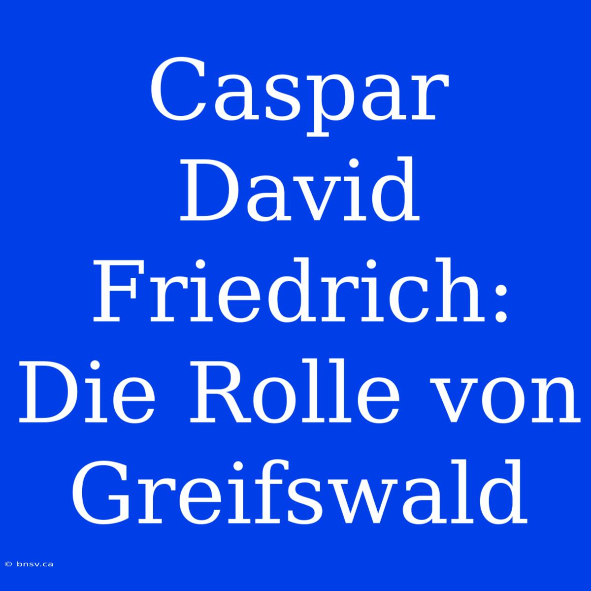 Caspar David Friedrich: Die Rolle Von Greifswald