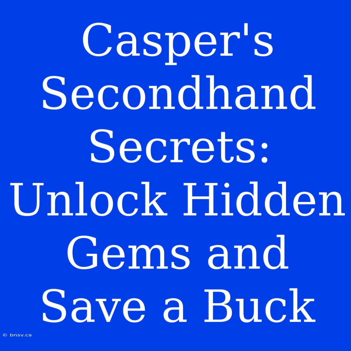 Casper's Secondhand Secrets: Unlock Hidden Gems And Save A Buck