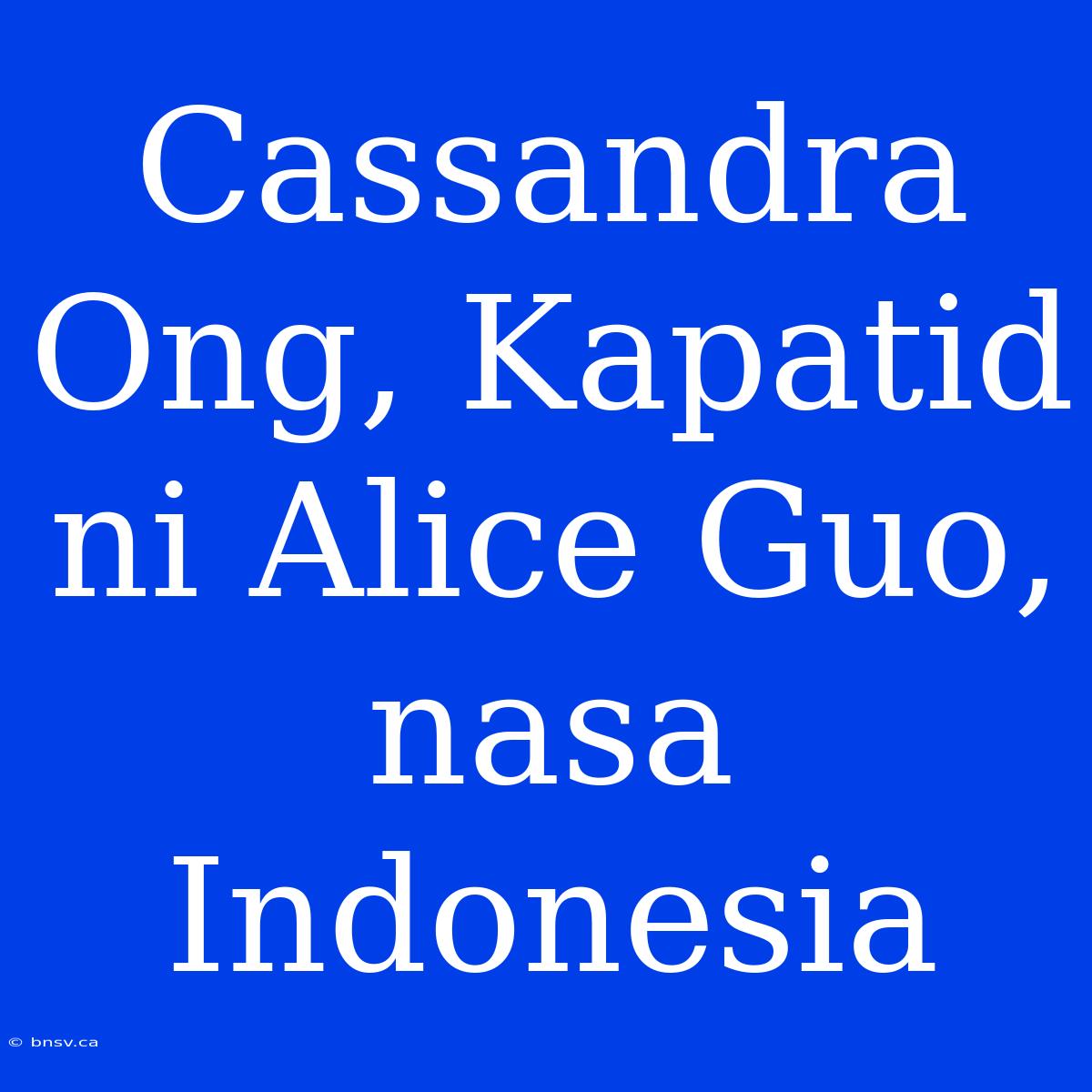 Cassandra Ong, Kapatid Ni Alice Guo, Nasa Indonesia