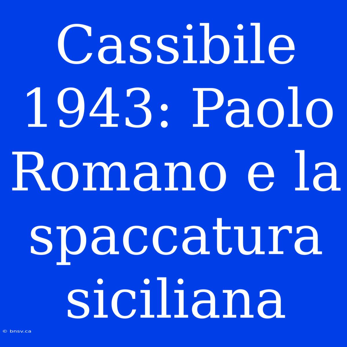 Cassibile 1943: Paolo Romano E La Spaccatura Siciliana