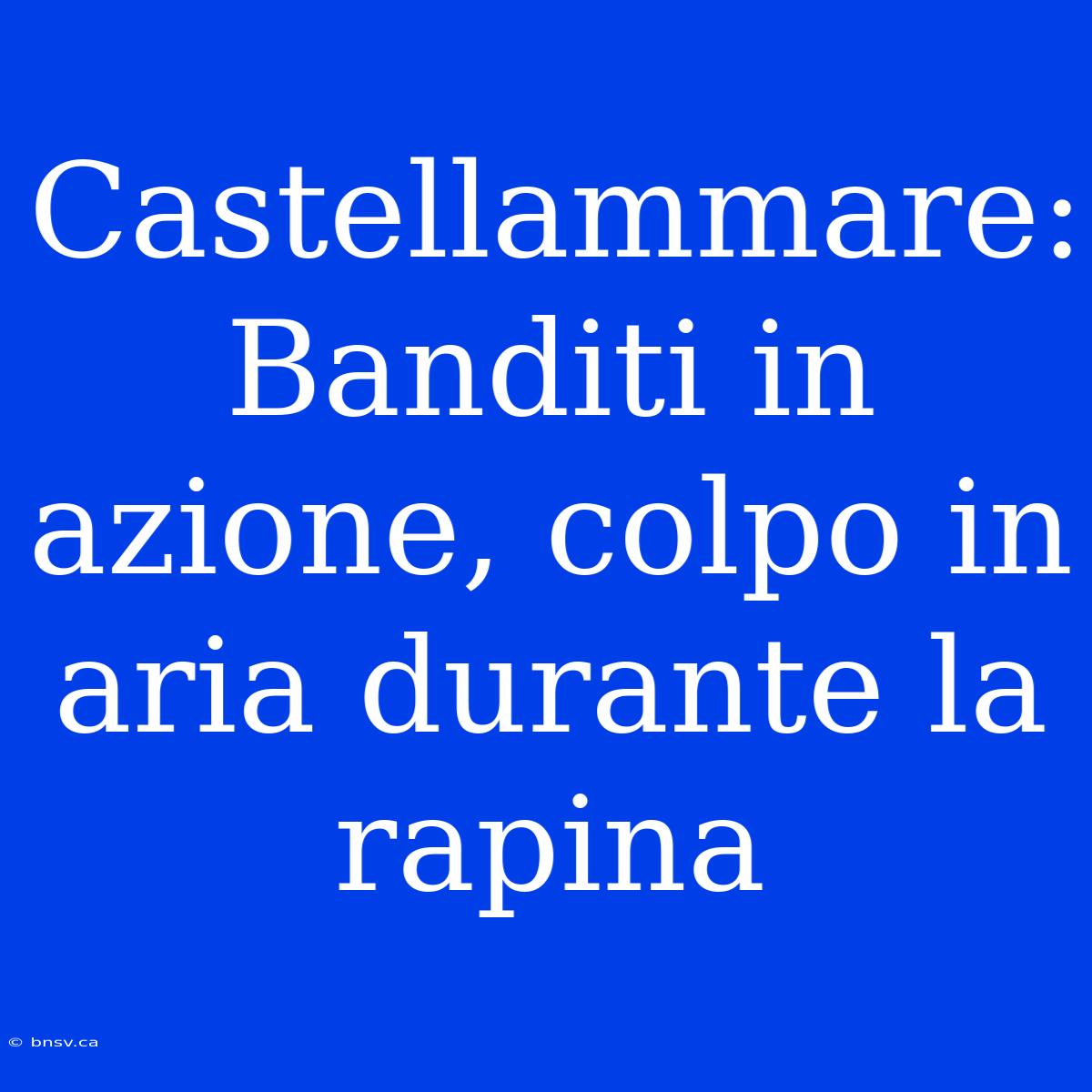 Castellammare: Banditi In Azione, Colpo In Aria Durante La Rapina