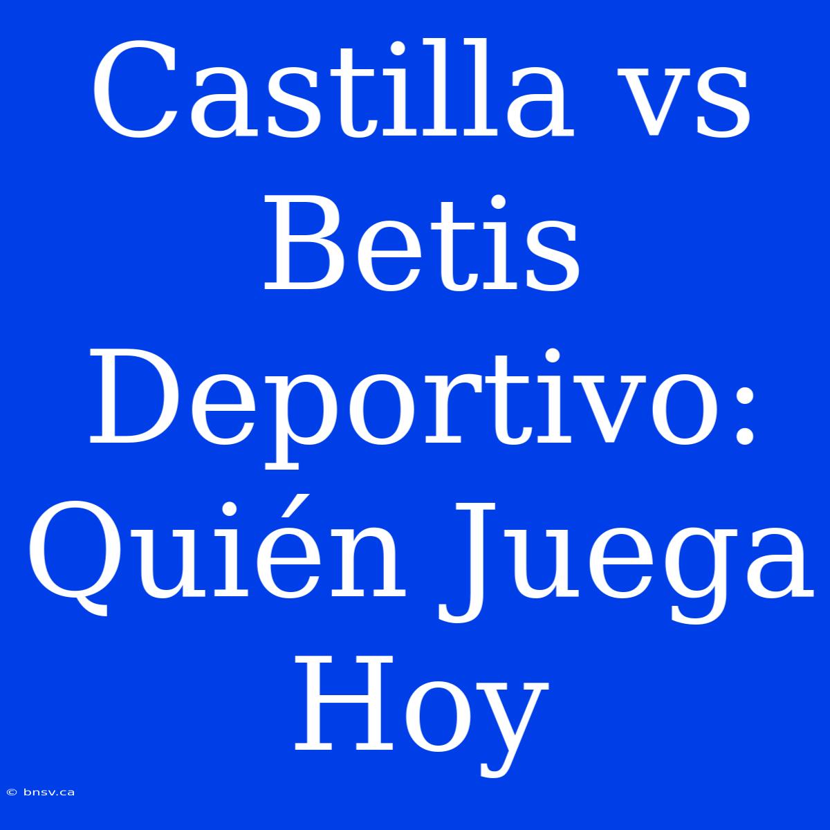 Castilla Vs Betis Deportivo: Quién Juega Hoy