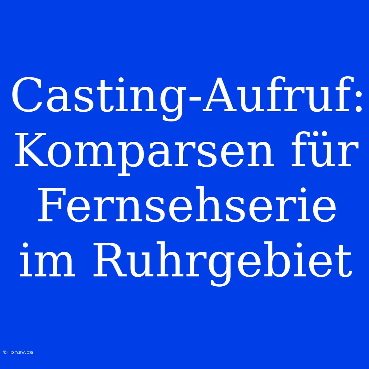 Casting-Aufruf: Komparsen Für Fernsehserie Im Ruhrgebiet