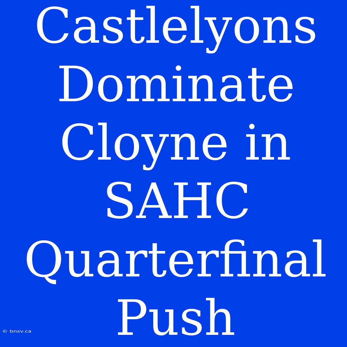 Castlelyons Dominate Cloyne In SAHC Quarterfinal Push