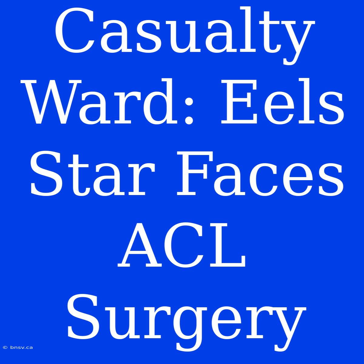 Casualty Ward: Eels Star Faces ACL Surgery