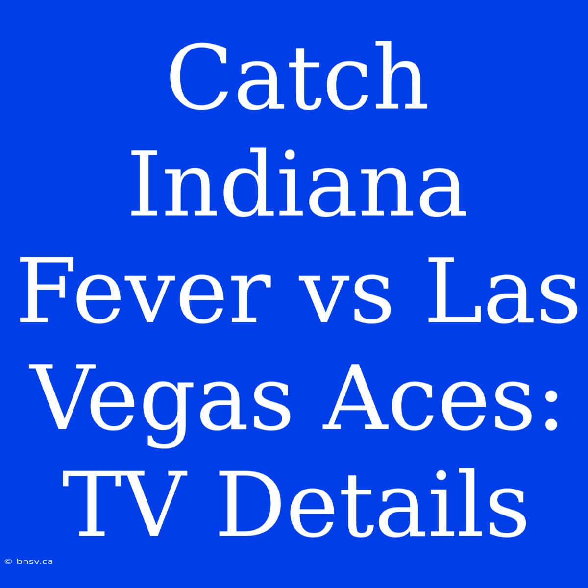 Catch Indiana Fever Vs Las Vegas Aces: TV Details