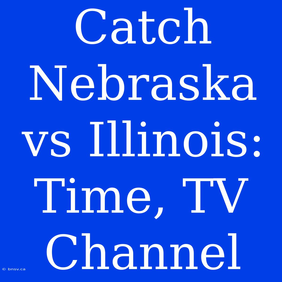 Catch Nebraska Vs Illinois: Time, TV Channel