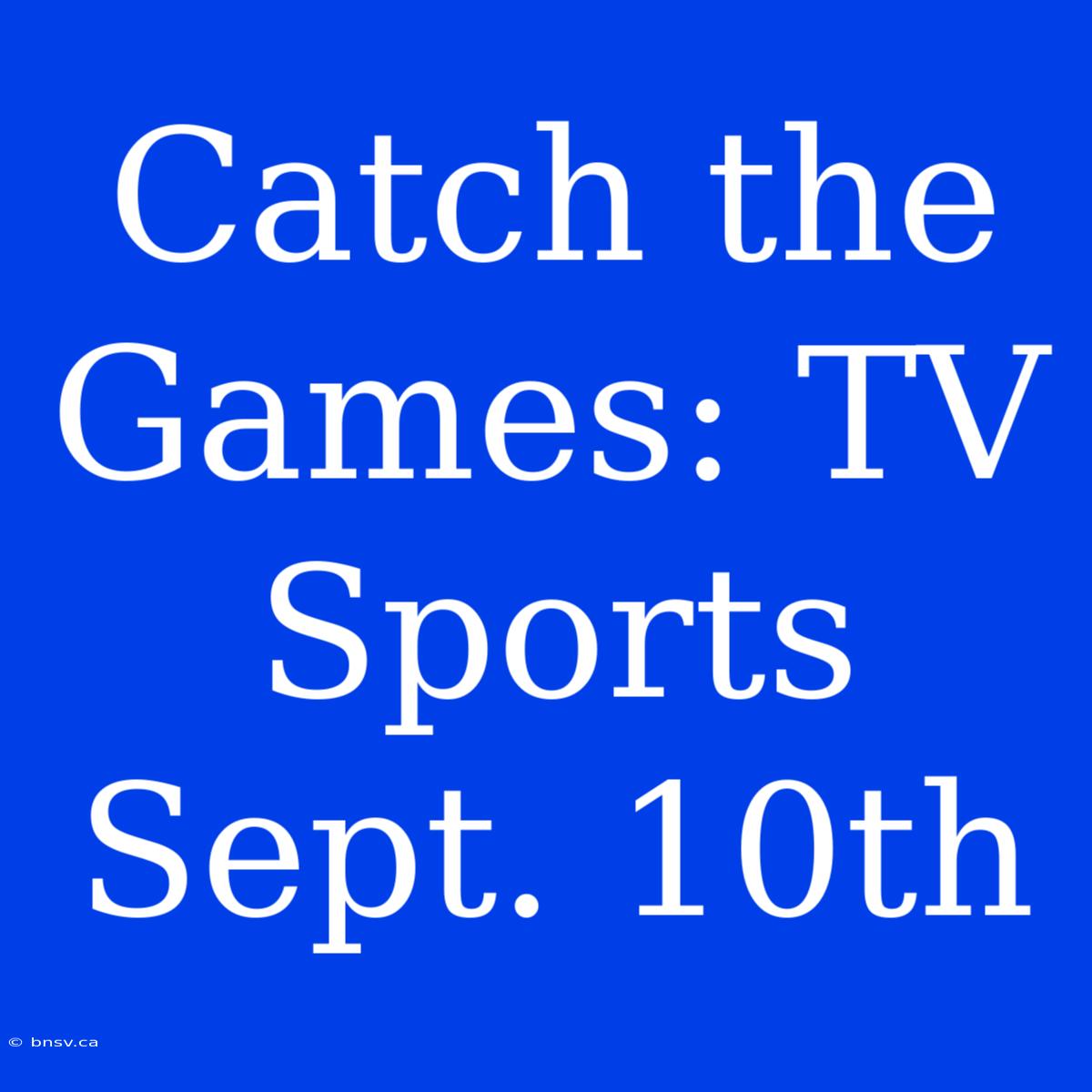 Catch The Games: TV Sports Sept. 10th