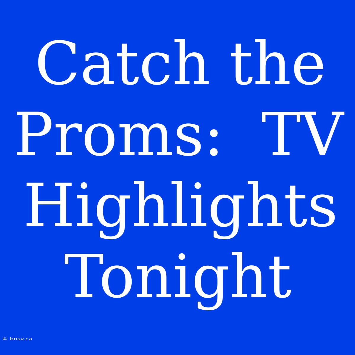 Catch The Proms:  TV Highlights Tonight