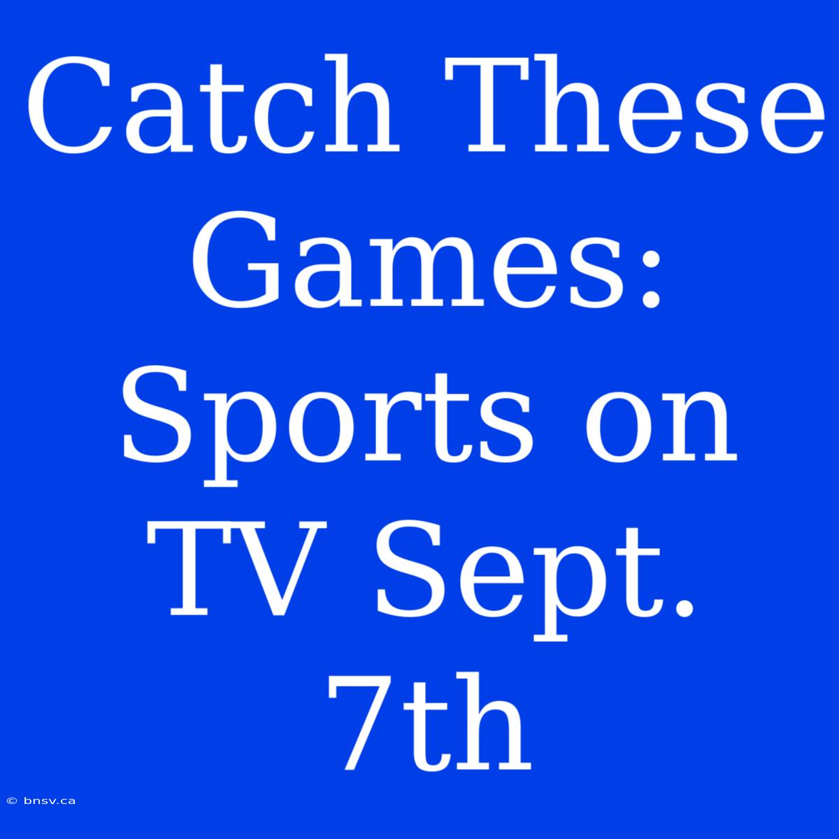 Catch These Games: Sports On TV Sept. 7th