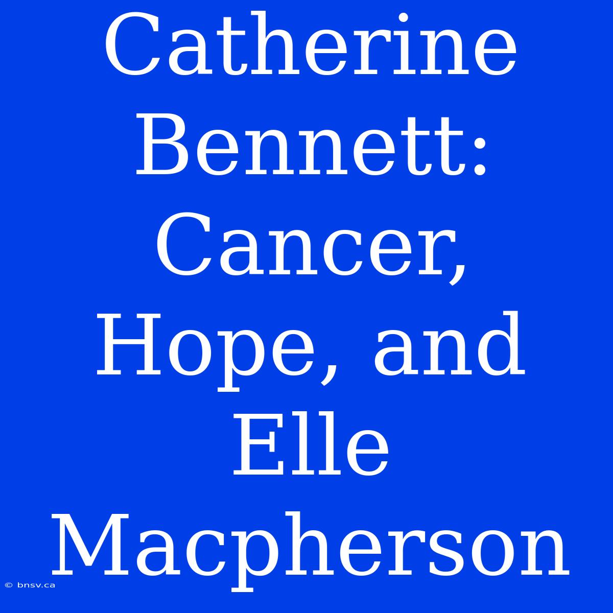 Catherine Bennett: Cancer, Hope, And Elle Macpherson