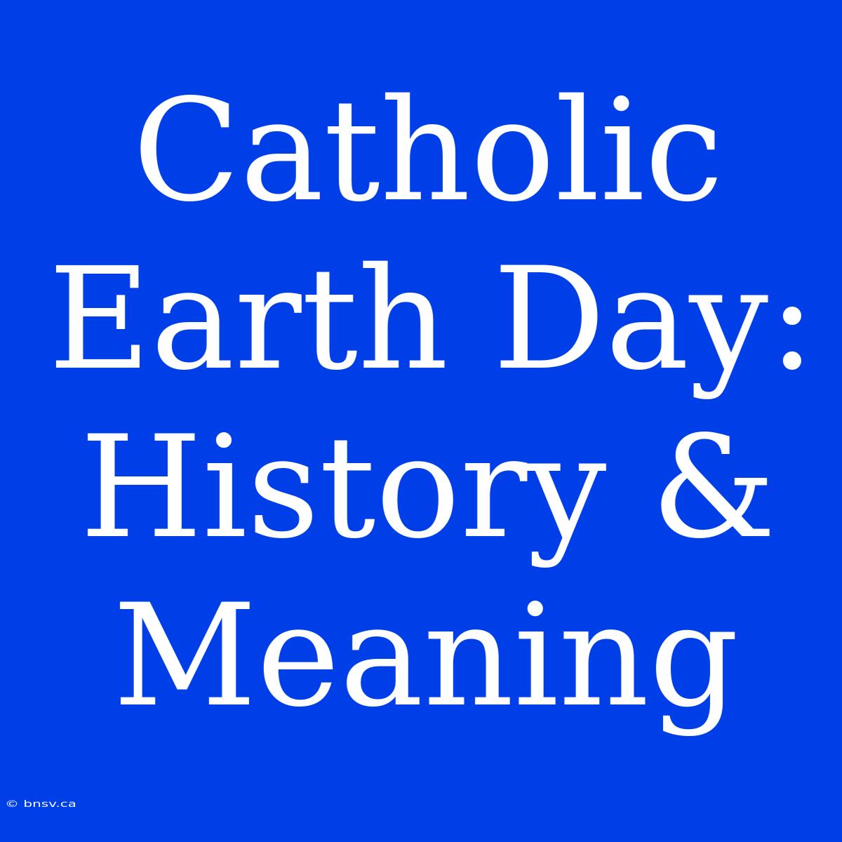 Catholic Earth Day: History & Meaning