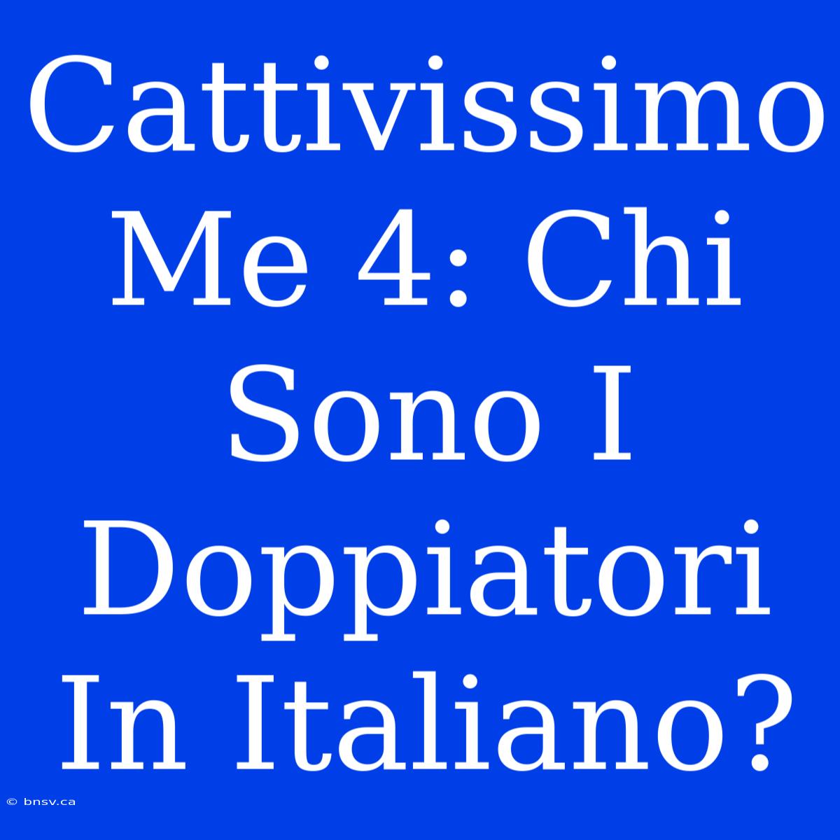 Cattivissimo Me 4: Chi Sono I Doppiatori In Italiano?