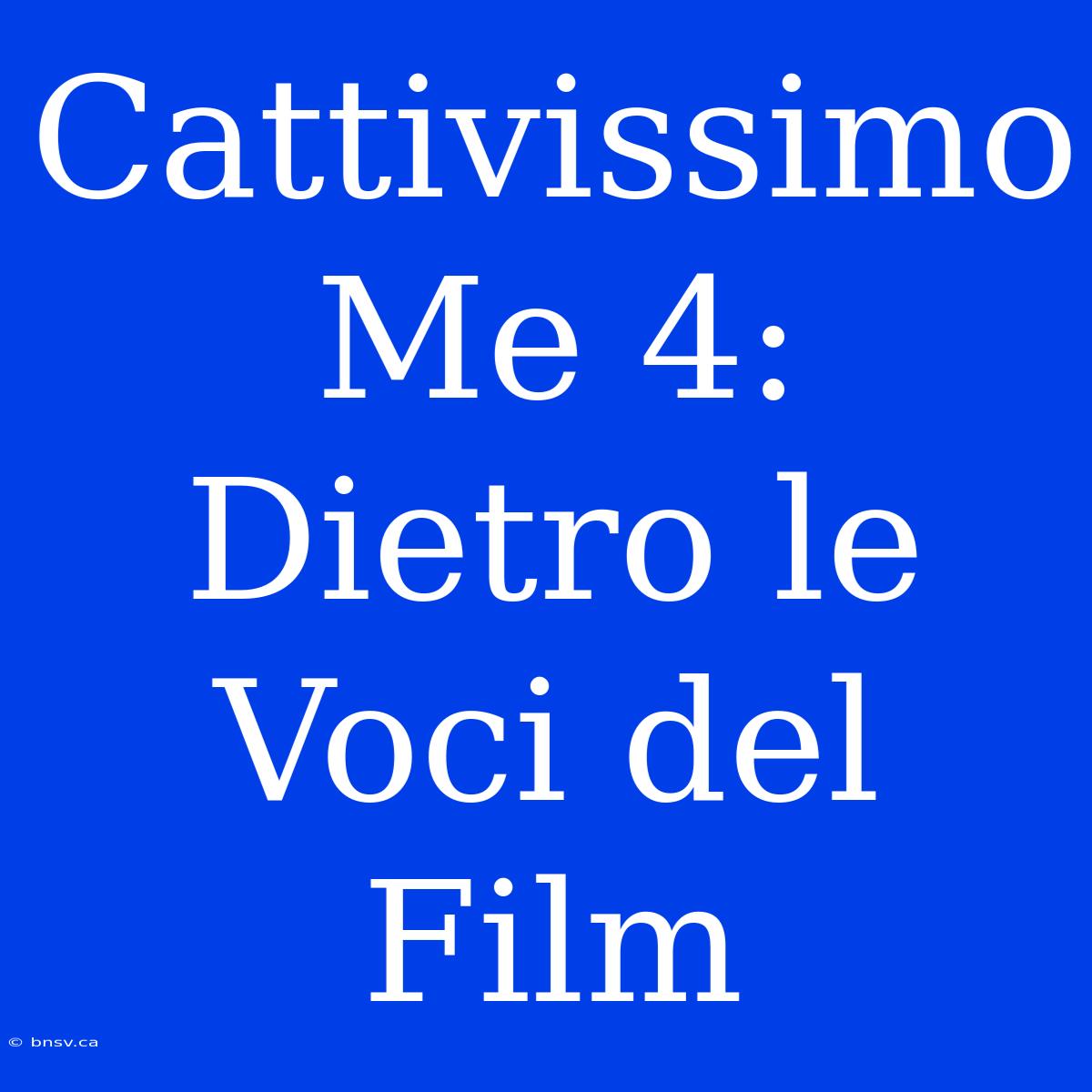 Cattivissimo Me 4: Dietro Le Voci Del Film