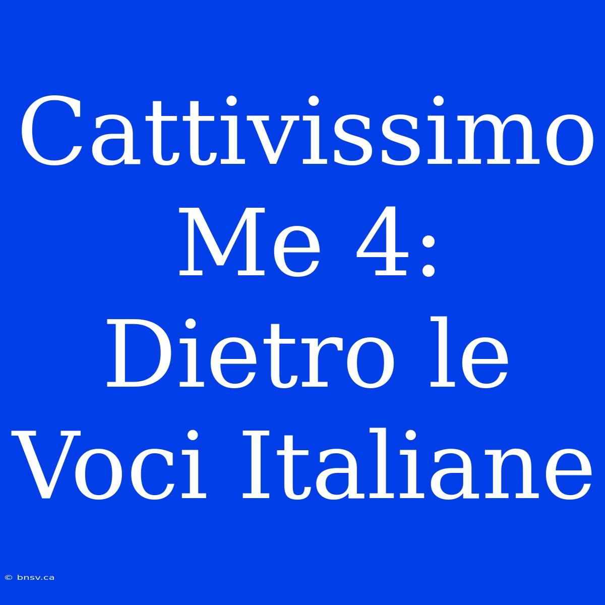 Cattivissimo Me 4: Dietro Le Voci Italiane