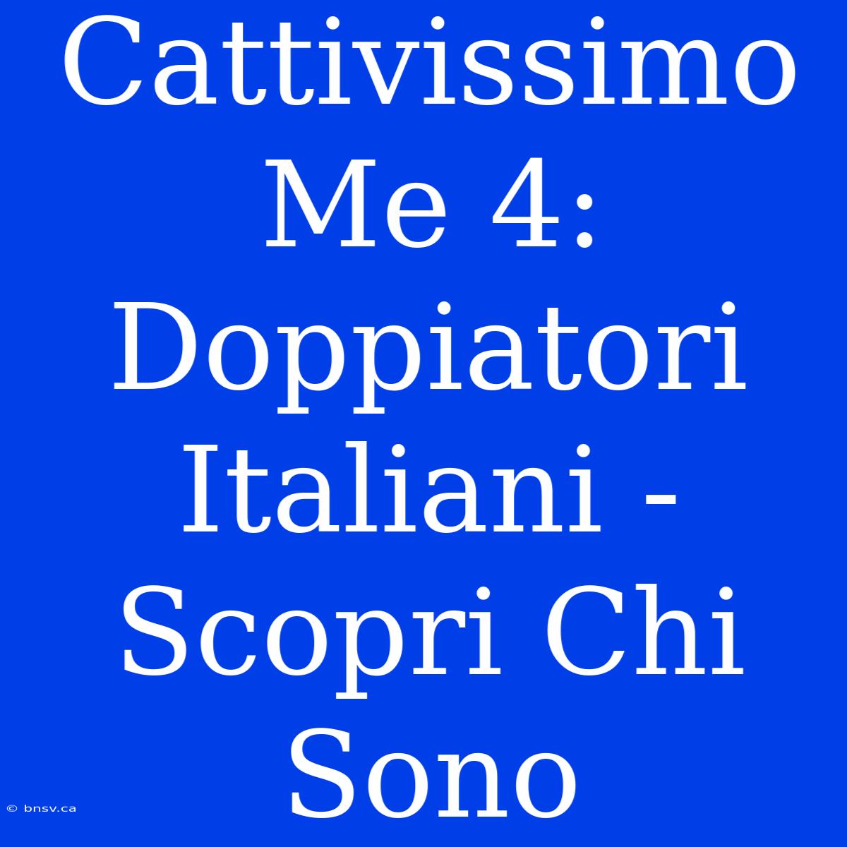 Cattivissimo Me 4: Doppiatori Italiani - Scopri Chi Sono