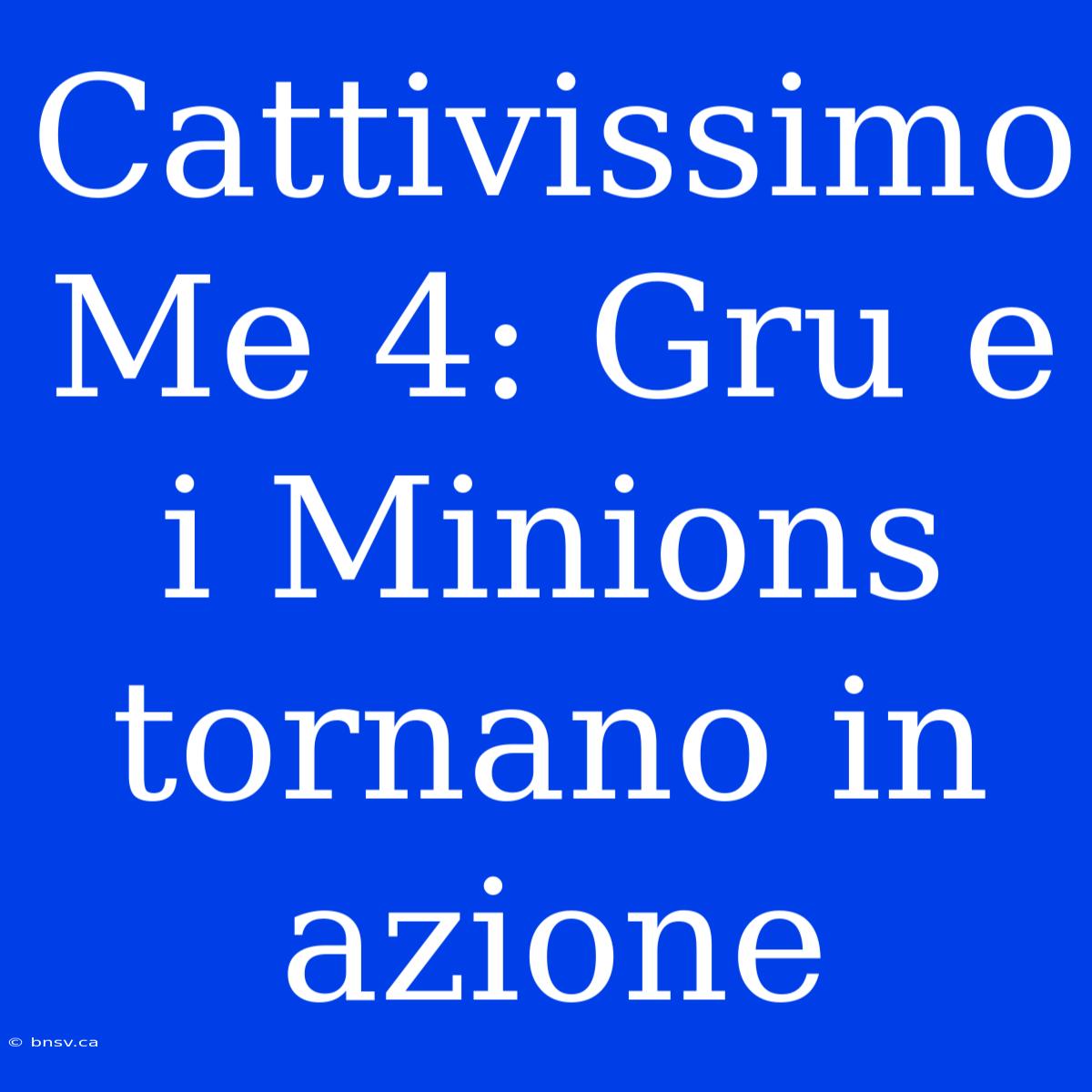 Cattivissimo Me 4: Gru E I Minions Tornano In Azione