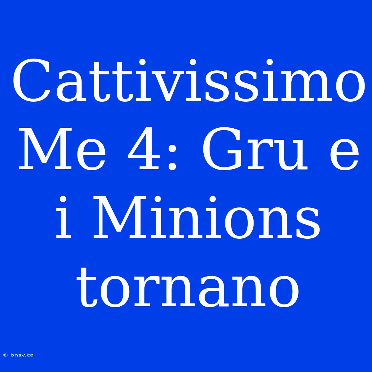 Cattivissimo Me 4: Gru E I Minions Tornano