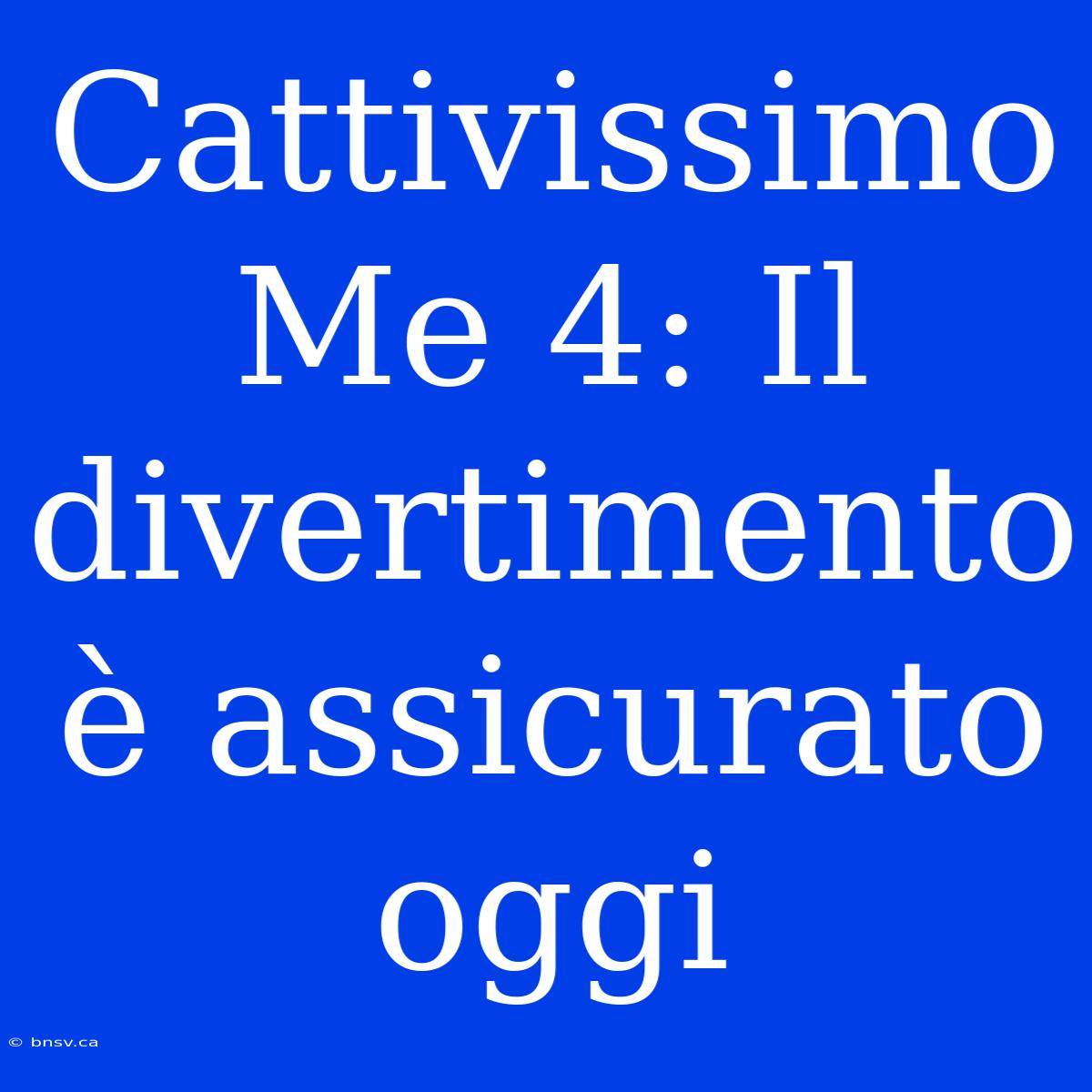 Cattivissimo Me 4: Il Divertimento È Assicurato Oggi