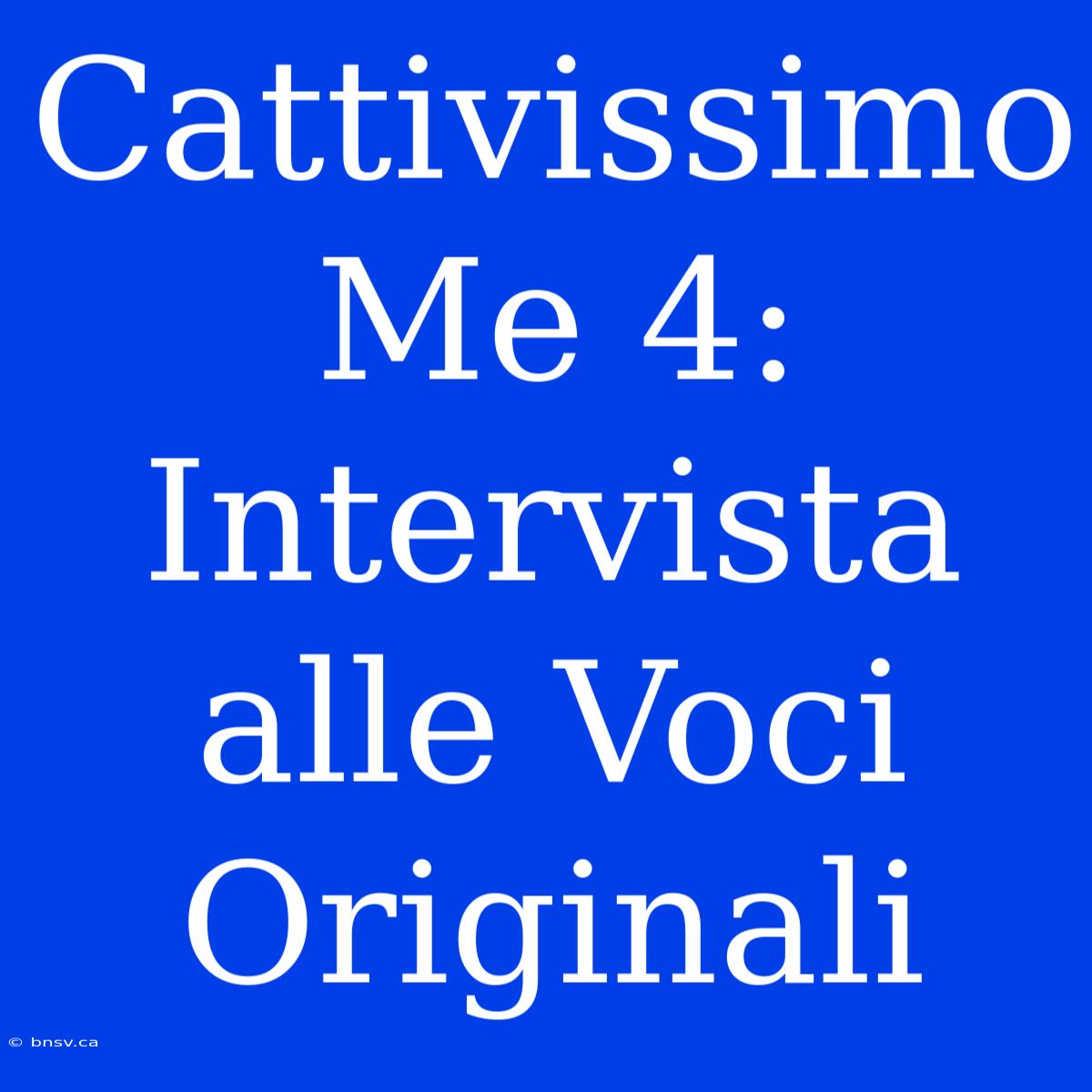 Cattivissimo Me 4: Intervista Alle Voci Originali