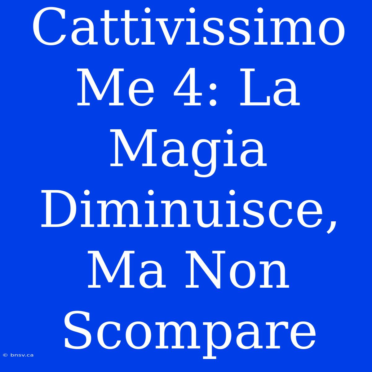 Cattivissimo Me 4: La Magia Diminuisce, Ma Non Scompare