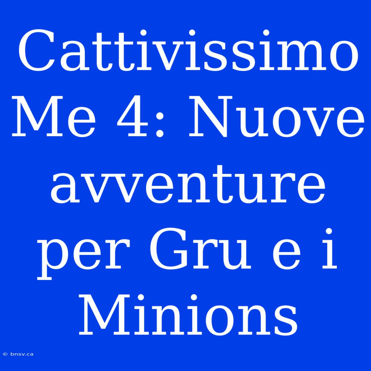 Cattivissimo Me 4: Nuove Avventure Per Gru E I Minions