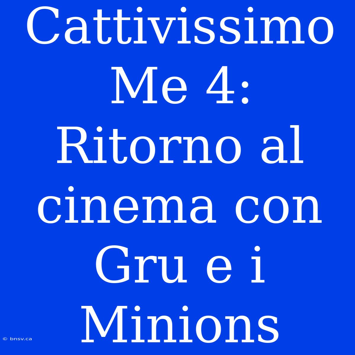 Cattivissimo Me 4: Ritorno Al Cinema Con Gru E I Minions