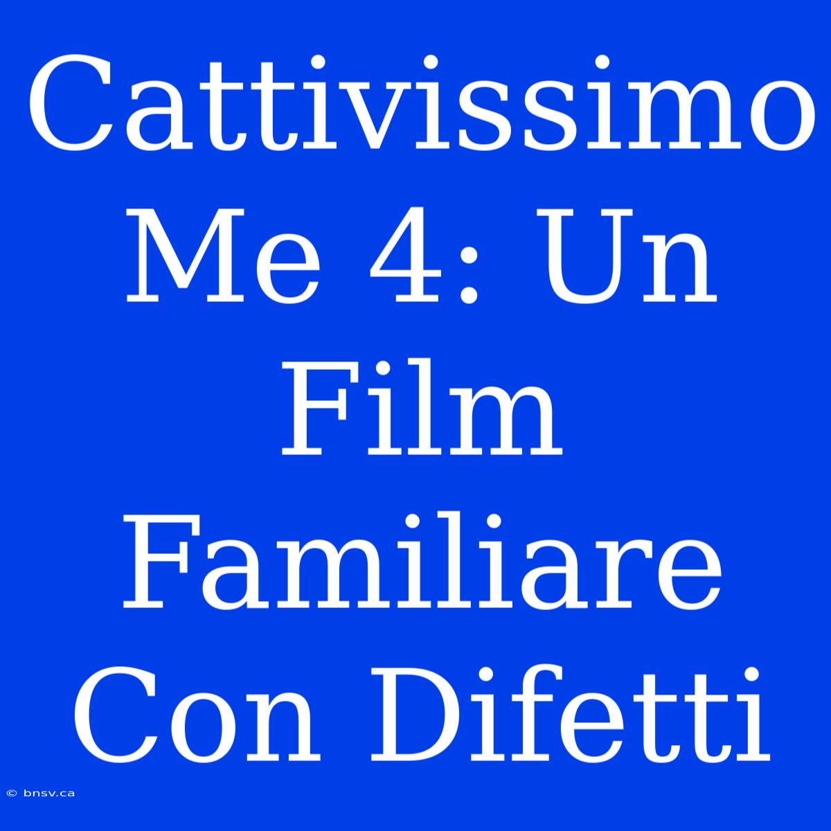 Cattivissimo Me 4: Un Film Familiare Con Difetti