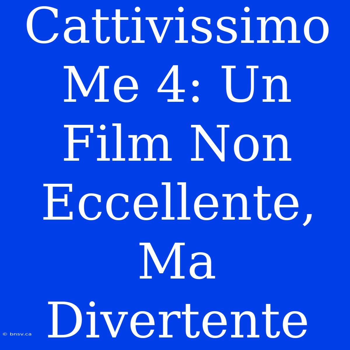 Cattivissimo Me 4: Un Film Non Eccellente, Ma Divertente