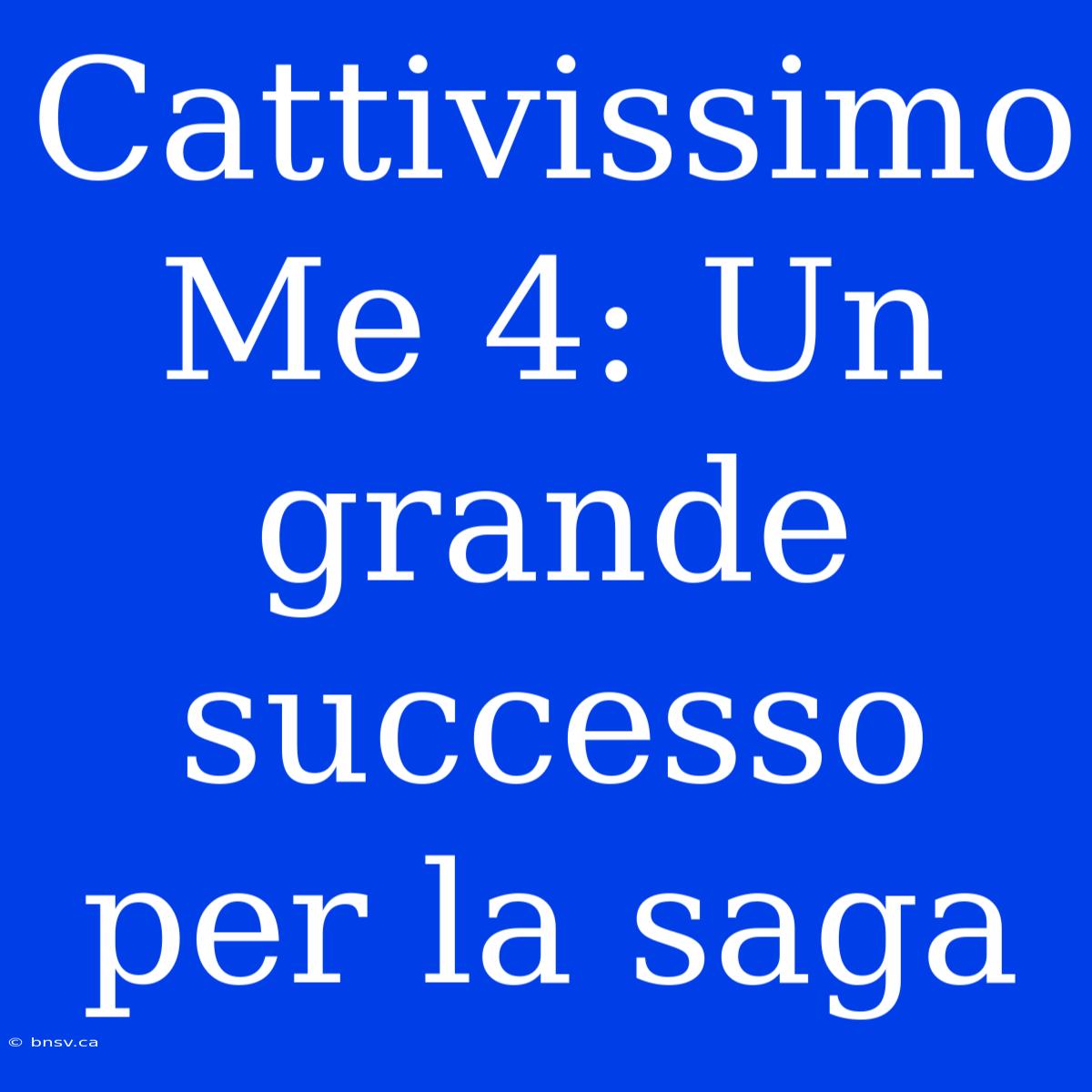 Cattivissimo Me 4: Un Grande Successo Per La Saga