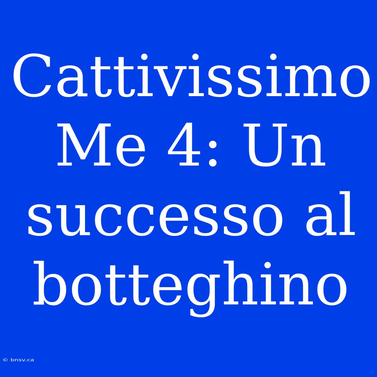 Cattivissimo Me 4: Un Successo Al Botteghino