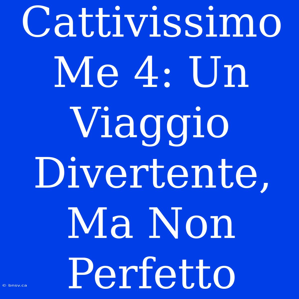 Cattivissimo Me 4: Un Viaggio Divertente, Ma Non Perfetto