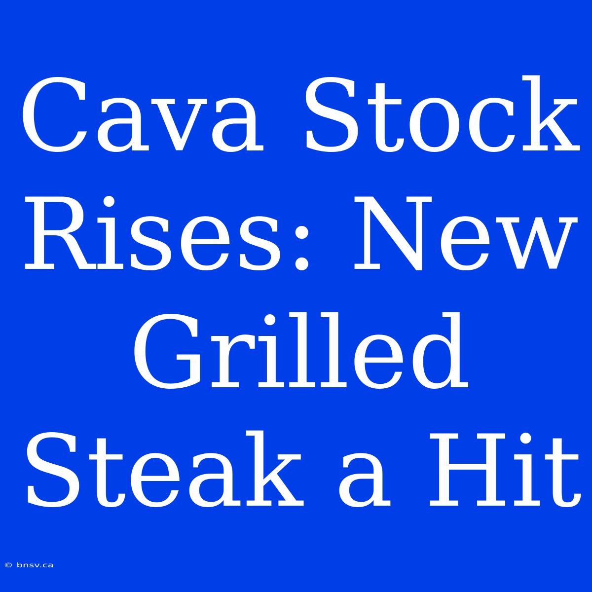 Cava Stock Rises: New Grilled Steak A Hit