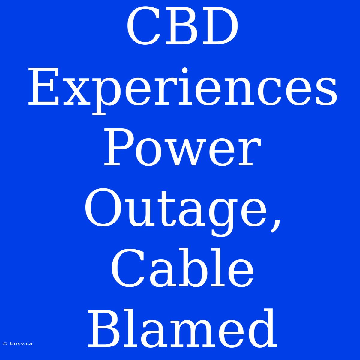 CBD Experiences Power Outage, Cable Blamed