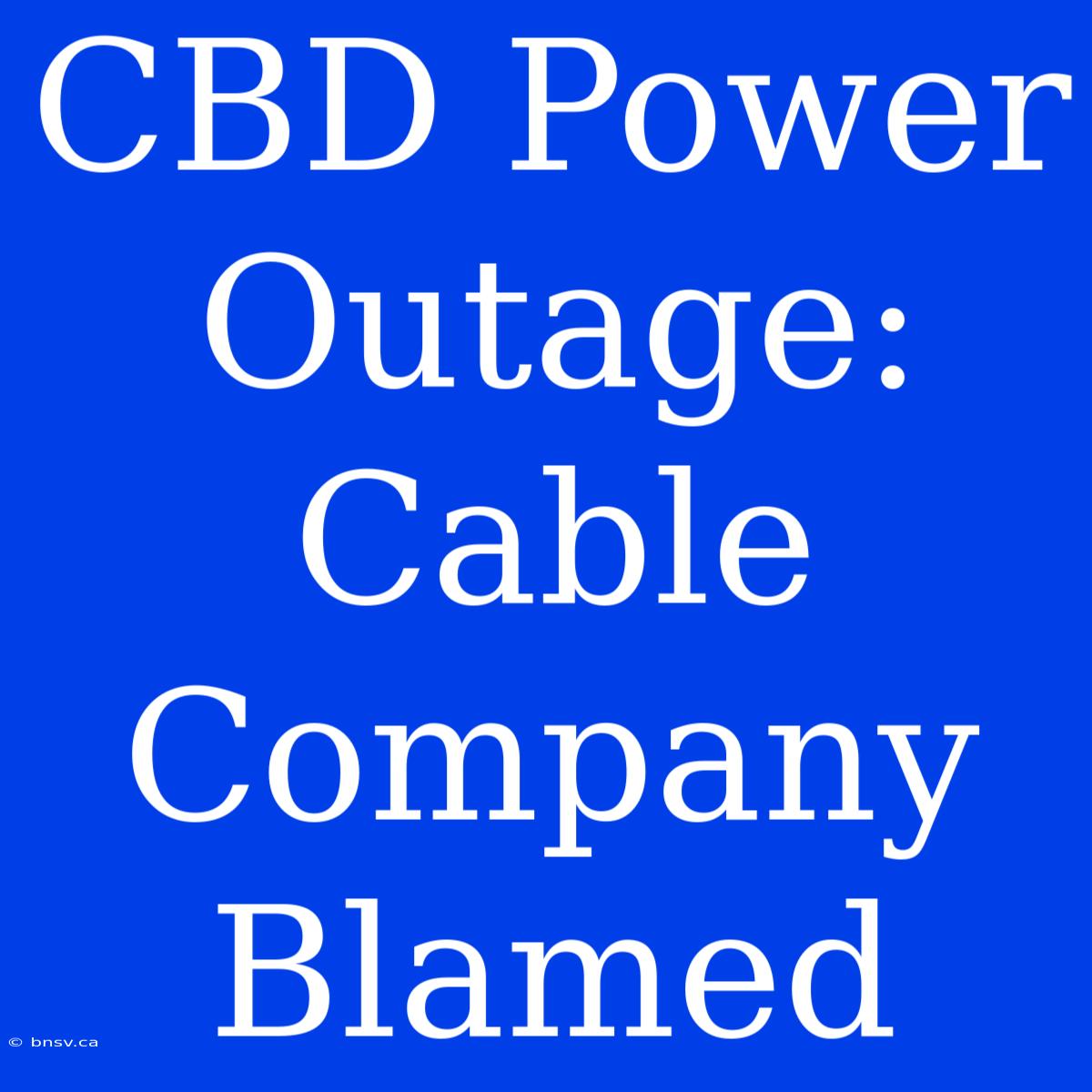 CBD Power Outage: Cable Company Blamed