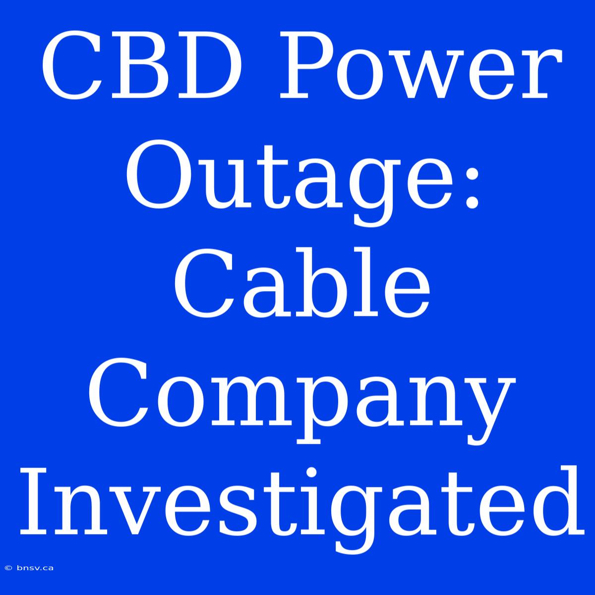 CBD Power Outage: Cable Company Investigated