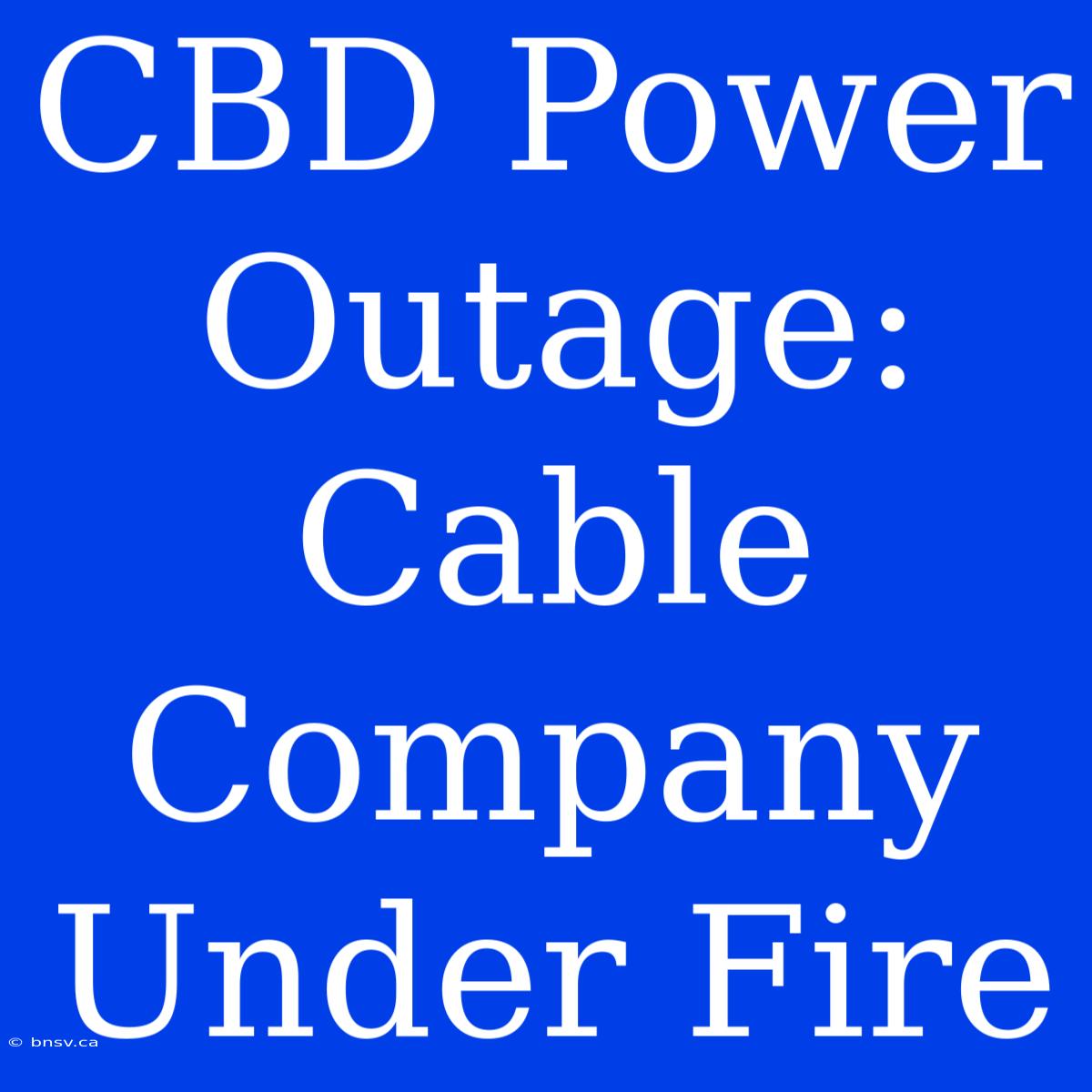 CBD Power Outage: Cable Company Under Fire