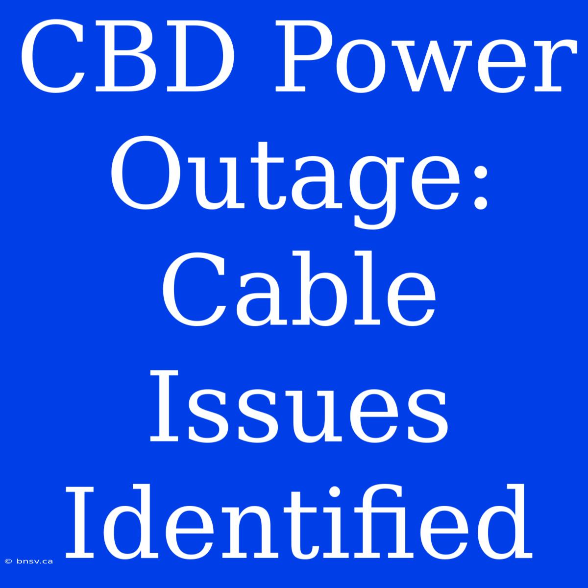 CBD Power Outage: Cable Issues Identified