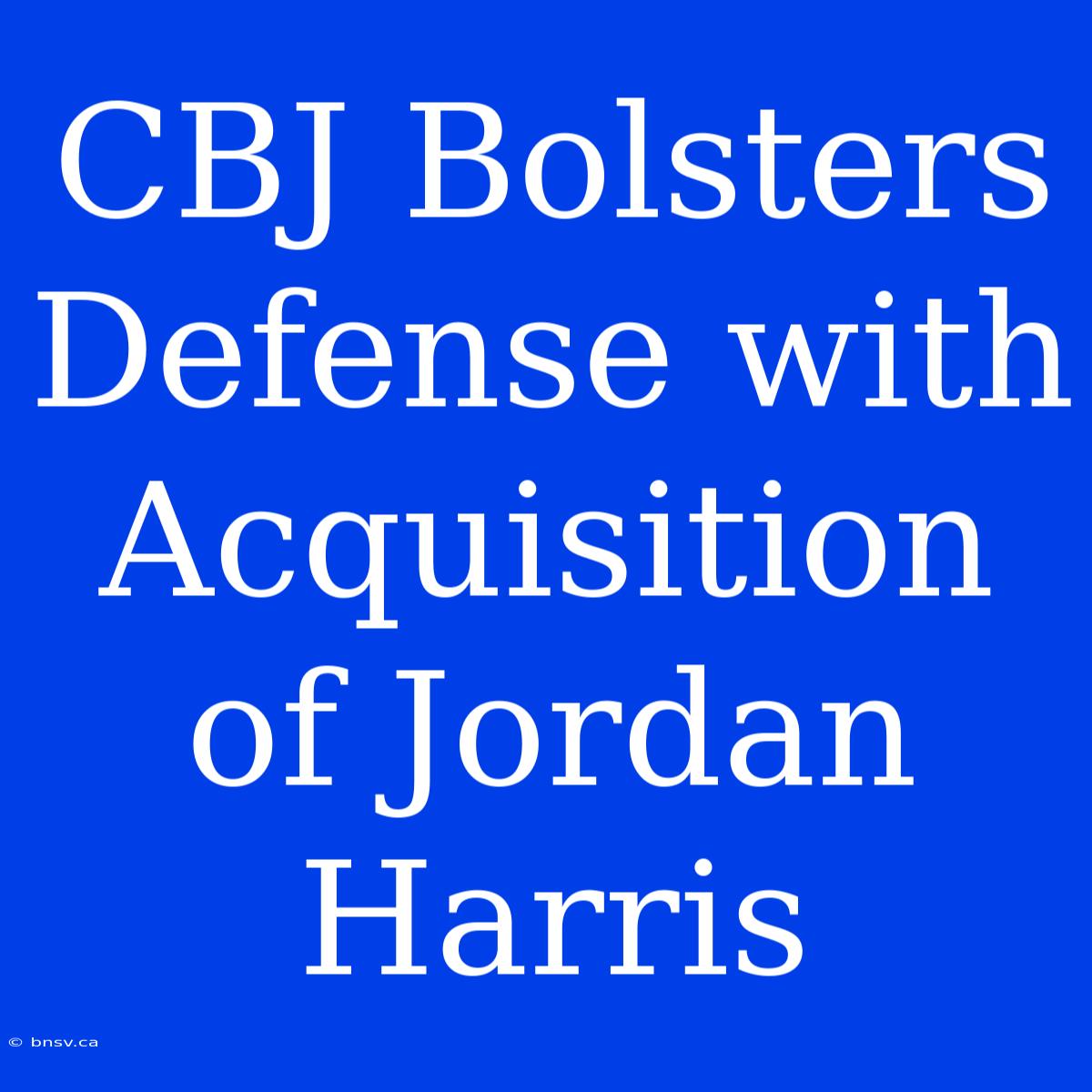 CBJ Bolsters Defense With Acquisition Of Jordan Harris