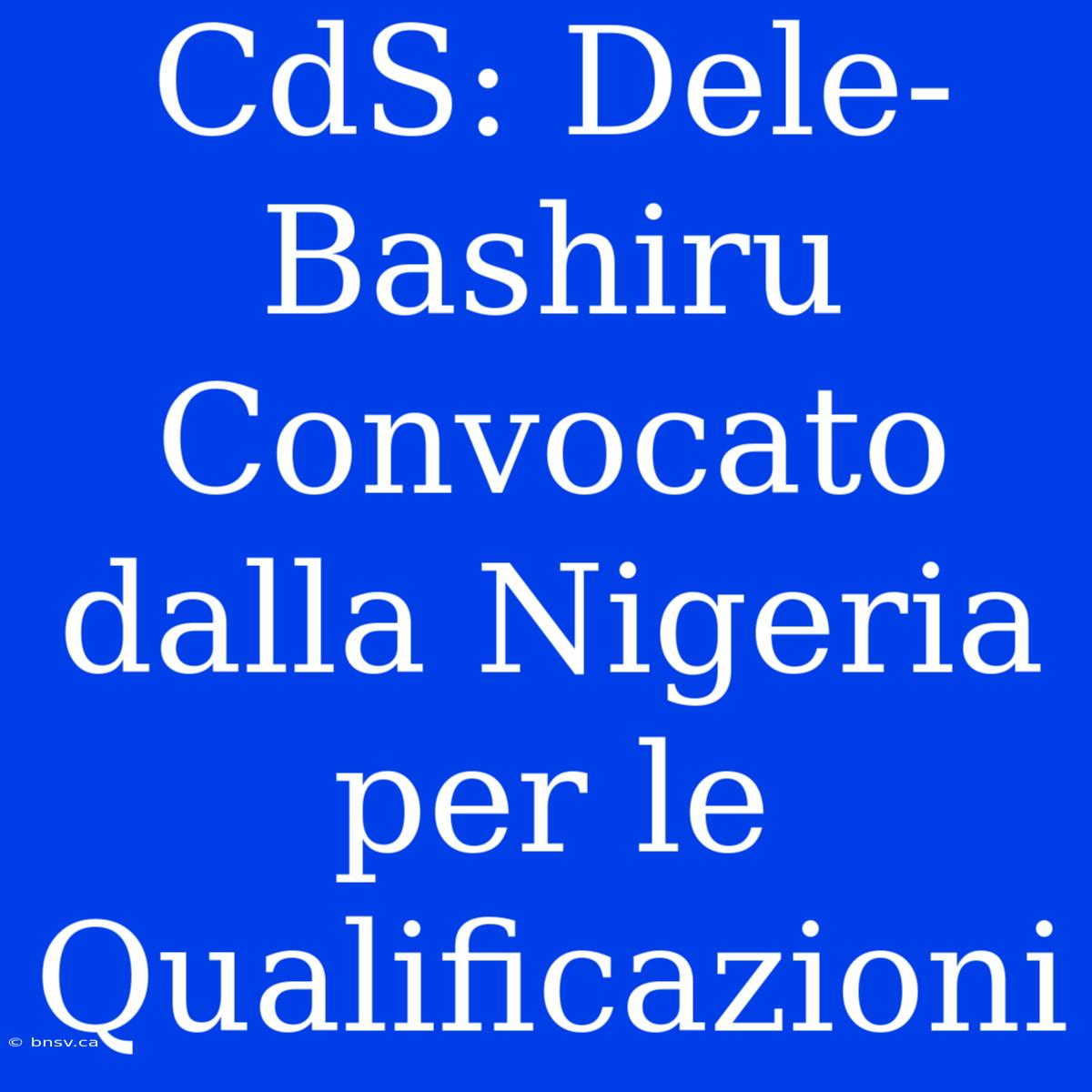 CdS: Dele-Bashiru Convocato Dalla Nigeria Per Le Qualificazioni