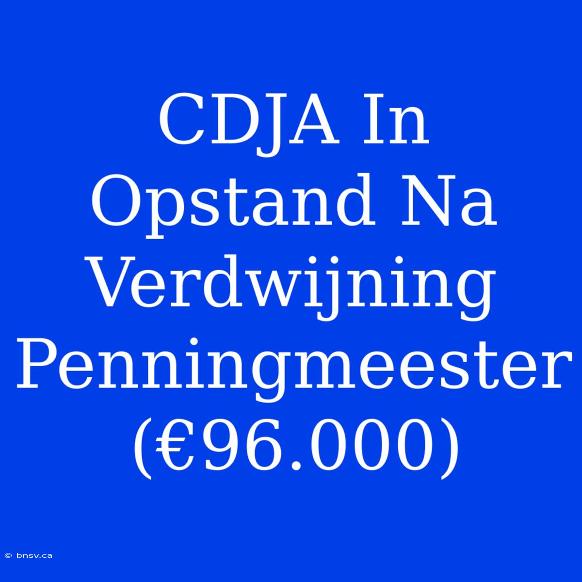 CDJA In Opstand Na Verdwijning Penningmeester (€96.000)