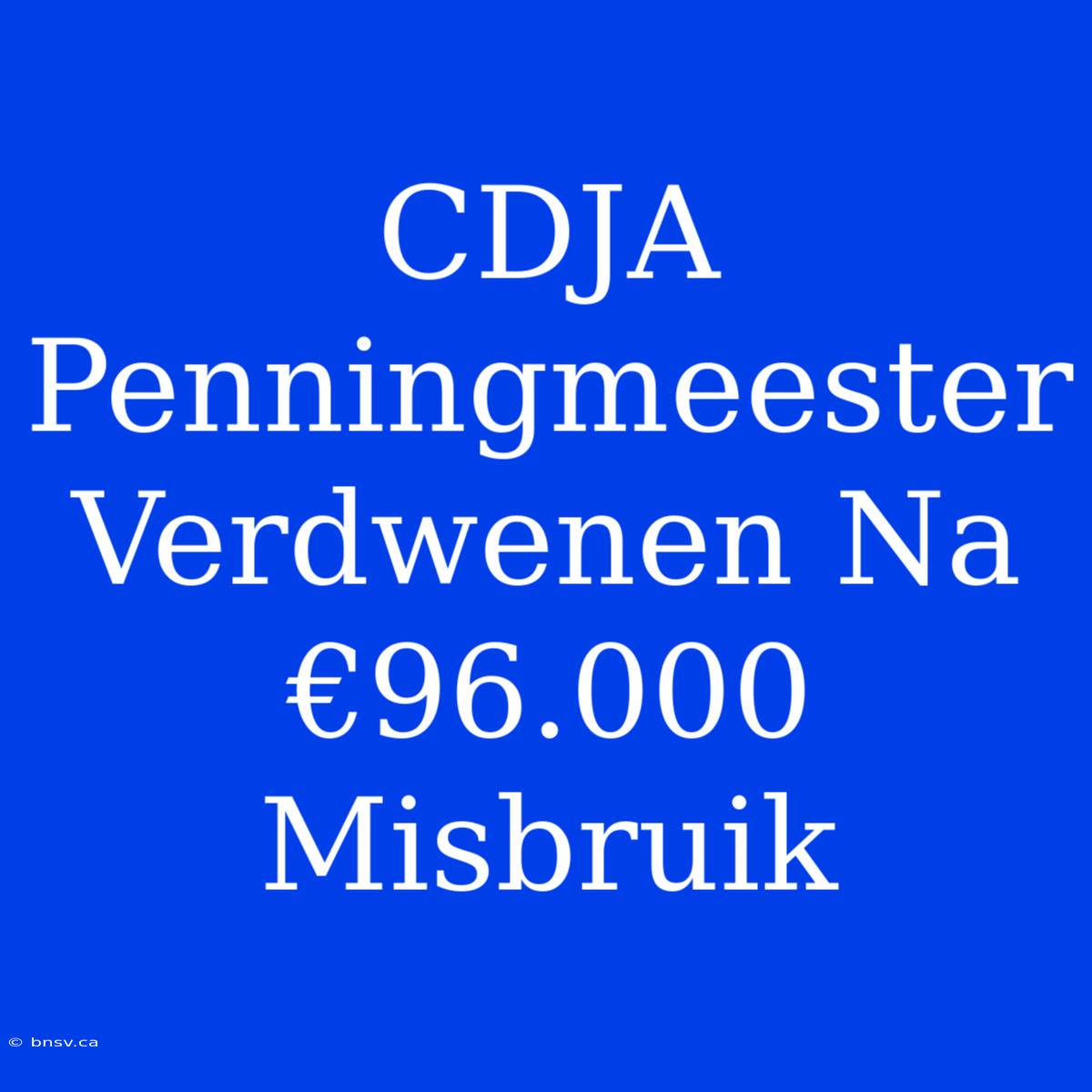 CDJA Penningmeester Verdwenen Na €96.000 Misbruik